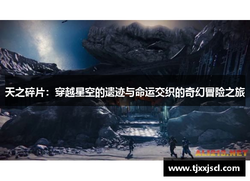 天之碎片：穿越星空的遗迹与命运交织的奇幻冒险之旅