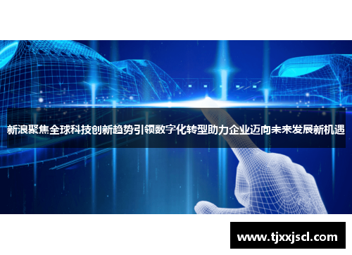 新浪聚焦全球科技创新趋势引领数字化转型助力企业迈向未来发展新机遇